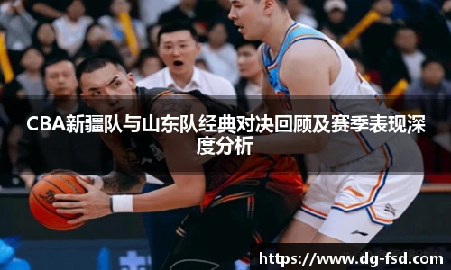CBA新疆队与山东队经典对决回顾及赛季表现深度分析