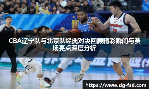 v66体育CBA辽宁队与北京队经典对决回顾精彩瞬间与赛场亮点深度分析